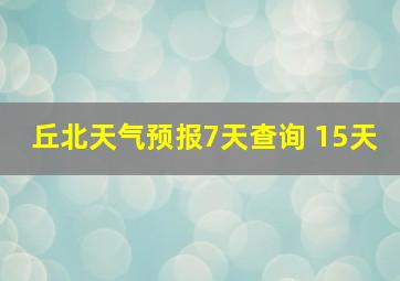 丘北天气预报7天查询 15天